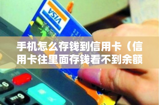 手机怎么存钱到信用卡（信用卡往里面存钱看不到余额）