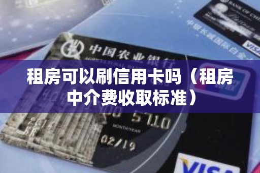 租房可以刷信用卡吗（租房中介费收取标准）
