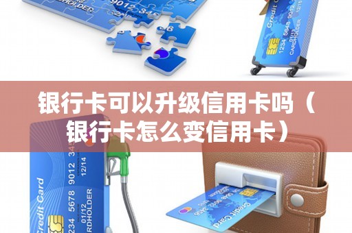 银行卡可以升级信用卡吗（银行卡怎么变信用卡）