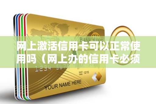 网上激活信用卡可以正常使用吗（网上办的信用卡必须去网点激活吗）
