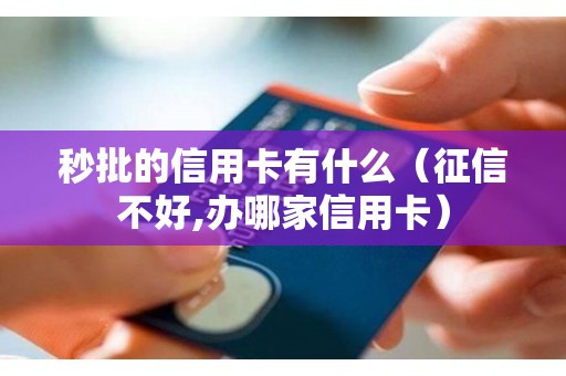 秒批的信用卡有什么（征信不好,办哪家信用卡）