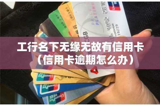 工行名下无缘无故有信用卡（信用卡逾期怎么办）