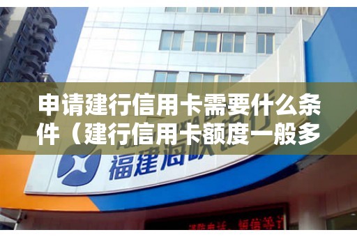 申请建行信用卡需要什么条件（建行信用卡额度一般多少钱）