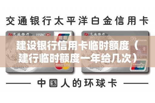 建设银行信用卡临时额度（建行临时额度一年给几次）