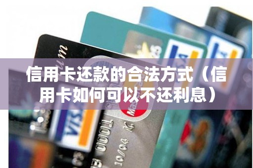 信用卡还款的合法方式（信用卡如何可以不还利息）