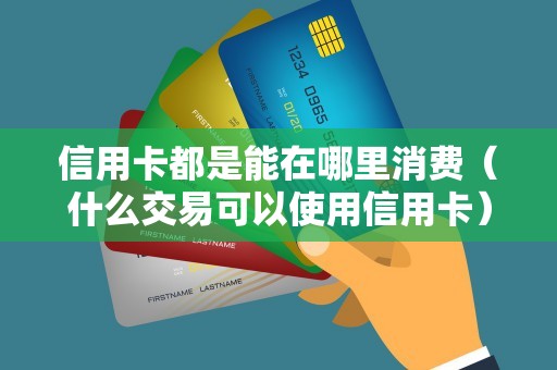 信用卡都是能在哪里消费（什么交易可以使用信用卡）