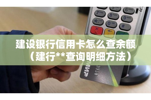 建设银行信用卡怎么查余额（建行**查询明细方法）