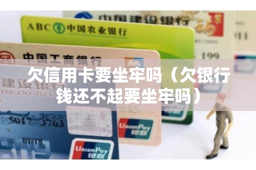 欠信用卡要坐牢吗（欠银行钱还不起要坐牢吗）