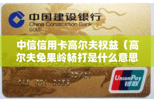中信信用卡高尔夫权益（高尔夫免果岭畅打是什么意思）
