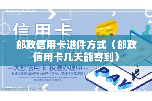 邮政信用卡进件方式（邮政信用卡几天能寄到）