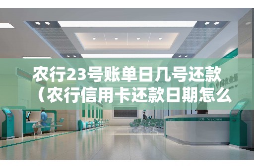农行23号账单日几号还款（农行信用卡还款日期怎么算）