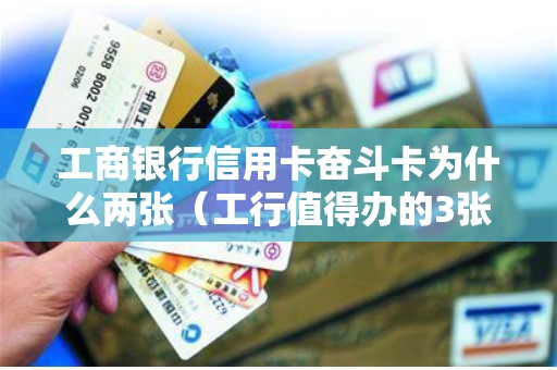 工商银行信用卡奋斗卡为什么两张（工行值得办的3张信用卡）