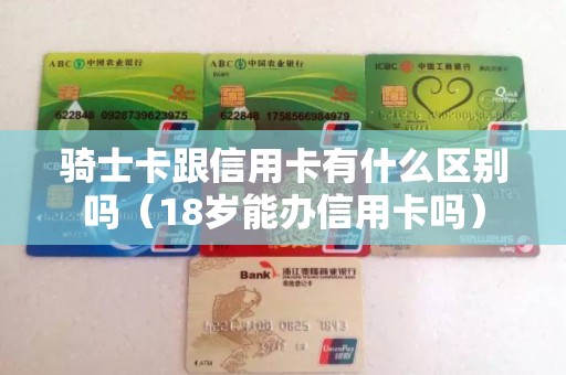骑士卡跟信用卡有什么区别吗（18岁能办信用卡吗）