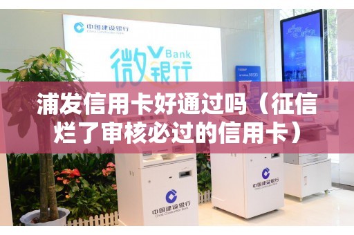浦发信用卡好通过吗（征信烂了审核必过的信用卡）