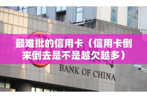最难批的信用卡（信用卡倒来倒去是不是越欠越多）