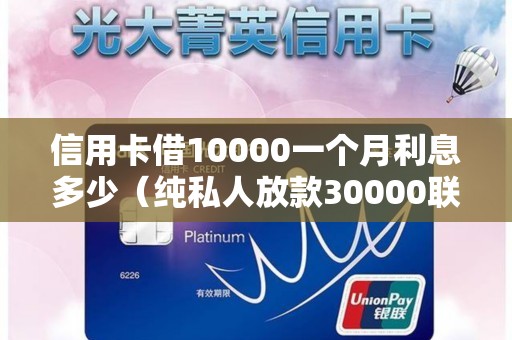信用卡借10000一个月利息多少（纯私人放款30000联系）