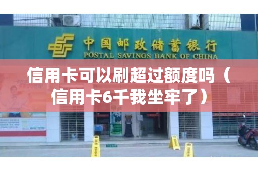 信用卡可以刷超过额度吗（信用卡6千我坐牢了）