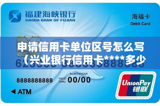申请信用卡单位区号怎么写（兴业银行信用卡****多少）