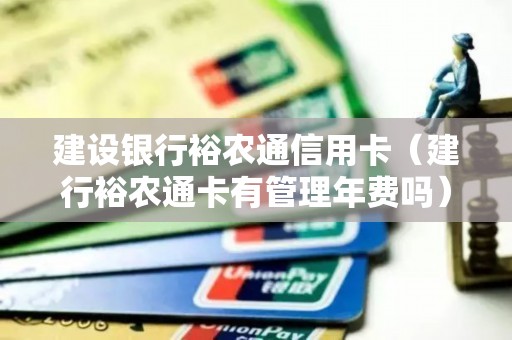 建设银行裕农通信用卡（建行裕农通卡有管理年费吗）