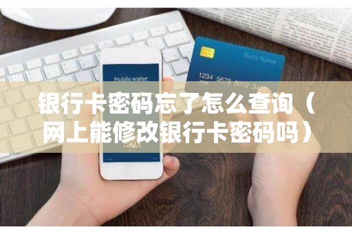 银行卡密码忘了怎么查询（网上能修改银行卡密码吗）