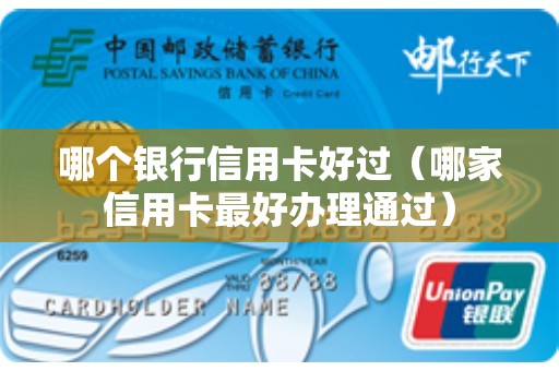 哪个银行信用卡好过（哪家信用卡最好办理通过）
