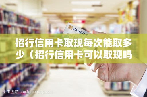 招行信用卡取现每次能取多少（招行信用卡可以取现吗）
