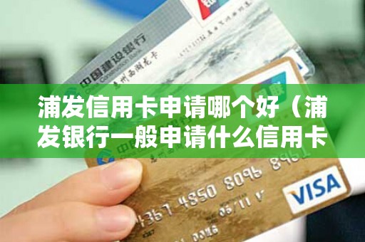 浦发信用卡申请哪个好（浦发银行一般申请什么信用卡）