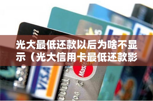 光大最低还款以后为啥不显示（光大信用卡最低还款影响信用吗）