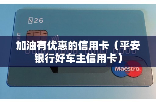 加油有优惠的信用卡（平安银行好车主信用卡）