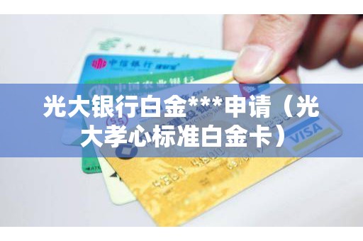 光大银行白金***申请（光大孝心标准白金卡）