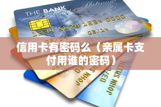 信用卡有密码么（亲属卡支付用谁的密码）