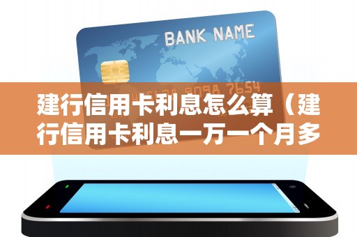 建行信用卡利息怎么算（建行信用卡利息一万一个月多少）