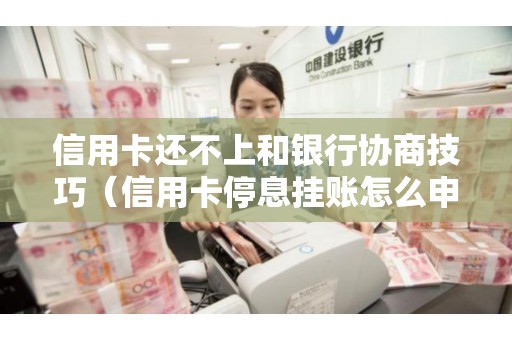 信用卡还不上和银行协商技巧（信用卡停息挂账怎么申请）