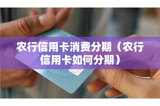 农行信用卡消费分期（农行信用卡如何分期）