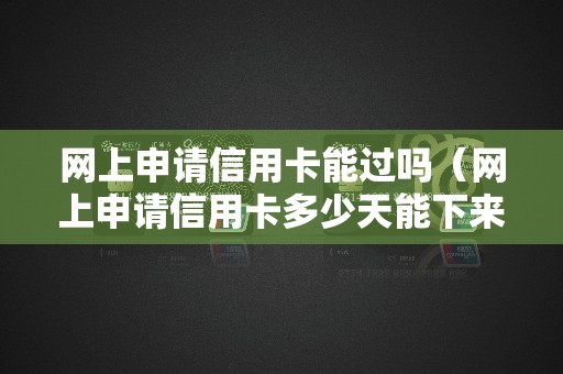 网上申请信用卡能过吗（网上申请信用卡多少天能下来）