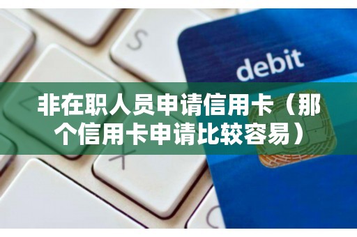 非在职人员申请信用卡（那个信用卡申请比较容易）