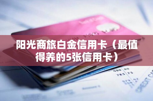 阳光商旅白金信用卡（最值得养的5张信用卡）