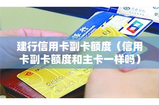建行信用卡副卡额度（信用卡副卡额度和主卡一样吗）
