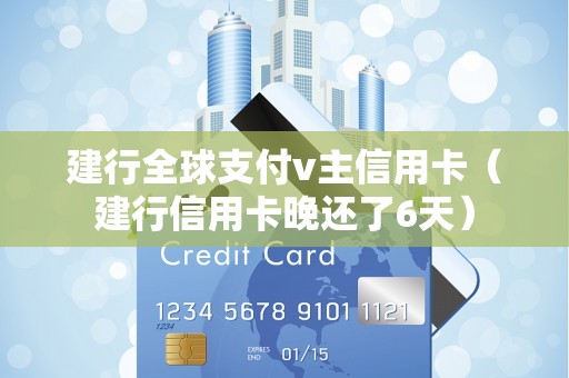 建行全球支付v主信用卡（建行信用卡晚还了6天）