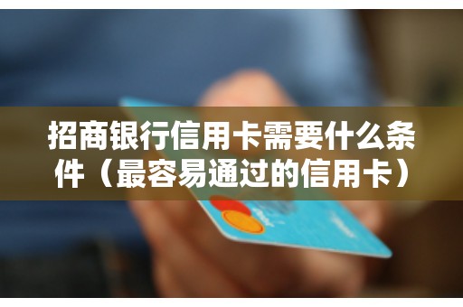 招商银行信用卡需要什么条件（最容易通过的信用卡）