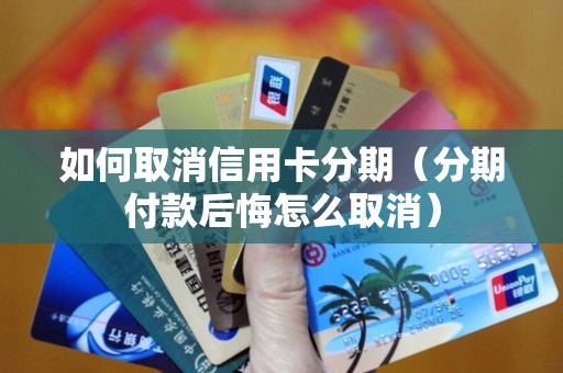 如何取消信用卡分期（分期付款后悔怎么取消）