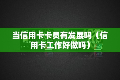当信用卡卡员有发展吗（信用卡工作好做吗）