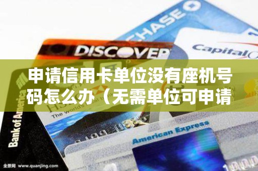 申请信用卡单位没有座机号码怎么办（无需单位可申请的信用卡）