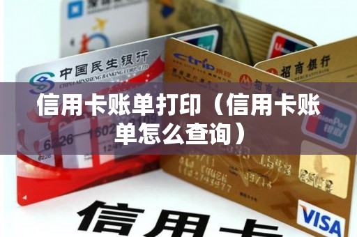 信用卡账单打印（信用卡账单怎么查询）