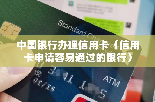 中国银行办理信用卡（信用卡申请容易通过的银行）