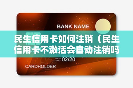 民生信用卡如何注销（民生信用卡不激活会自动注销吗）
