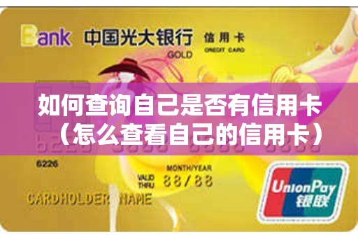 如何查询自己是否有信用卡（怎么查看自己的信用卡）