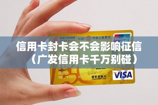 信用卡封卡会不会影响征信（广发信用卡千万别碰）