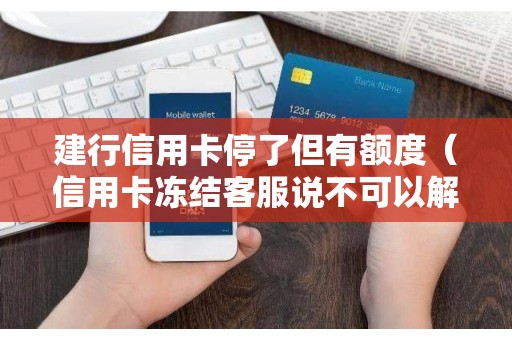 建行信用卡停了但有额度（信用卡冻结客服说不可以解冻）