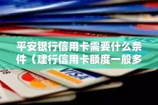 平安银行信用卡需要什么条件（建行信用卡额度一般多少钱）